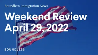 Boundless Immigration News: Weekend Review | April 29, 2022