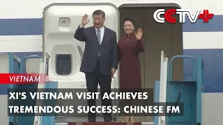 Xi's Vietnam Visit Achieves Tremendous Success: Chinese FM