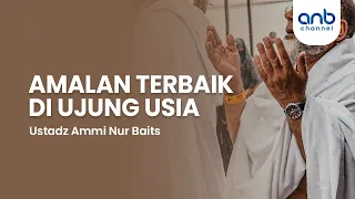 Amalan Terbaik di Ujung Usia | Ustadz Ammi Nur Baits