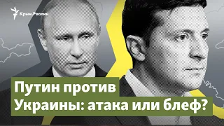 Путин против Украины: атака или блеф? | Крым.Важное на радио Крым.Реалии