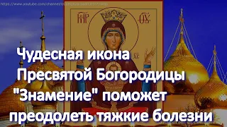 Чудесная икона Пресвятой Богородицы "Знамение" поможет преодолеть тяжкие болезни. Просите ЗДОРОВЬЯ