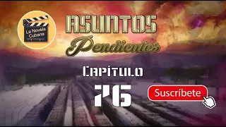 ASUNTOS PENDIENTES  | CAP 76 | La Novela Cubana