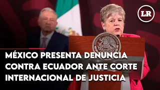 Gobierno de México presenta denuncia contra Ecuador ante la Corte Internacional de Justicia