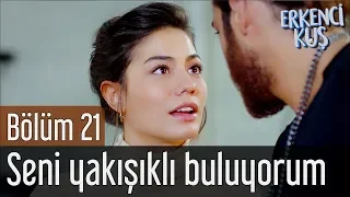 Erkenci Kuş 21. Bölüm - Seni Yakışıklı Buluyorum