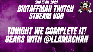 TONIGHT WE COMPLETE IT! Gears with @llamachan-  BigTaffMan Stream VOD 2/4/24