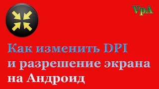 Как изменить DPI и разрешение на Андроид