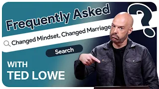 Does the Bible Inform Your Marriage Mindset? | Ted Lowe on Changing Perspective | Frequently Asked