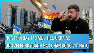 Toàn cảnh thế giới: Nga thổi bay 113 mục tiêu Ukraine, ông Zelensky cảnh báo chấn động với NATO