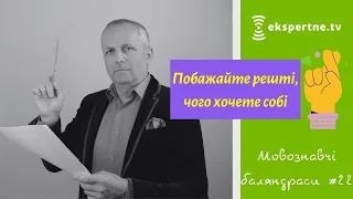 Побажайте решті, чого хочете собі. Мовознавчі баляндраси #22