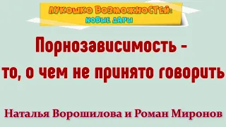 ПОРНОЗАВИСИМОСТЬ - ТО, О ЧЁМ НЕ ПРИНЯТО ГОВОРИТЬ / НАТАЛЬЯ ВОРОШИЛОВА И РОМАН МИРОНОВ