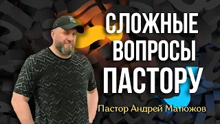 СЛОЖНЫЕ ВОПРОСЫ ПАСТОРУ | ПАСТОР АНДРЕЙ МАТЮЖОВ