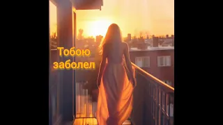 Тобою заболел