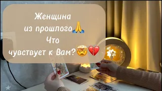 ‼️Для мужчин💙 Женщина из прошлого🙏 Что чувствует к Вам?❤️