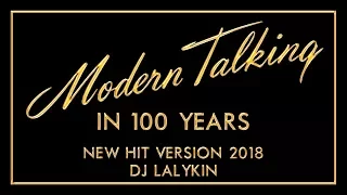 MODERN TALKING - IN 100 YEARS 2018 (LALYKIN REMIX)