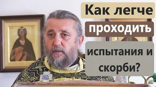 Как легче проходить испытания и скорби? Священник Игорь Сильченков.