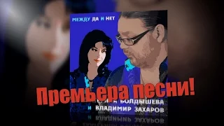 Екатерина Болдышева и Владимир Захаров - Между Да и Нет (Премьера песни)