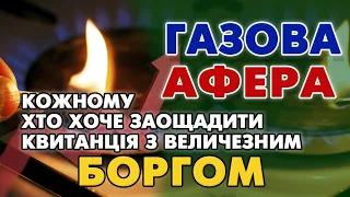 ГАЗова АФЕРА - величезний БОРГ в квитанції КОЖНОМУ хто намагається заощадити.