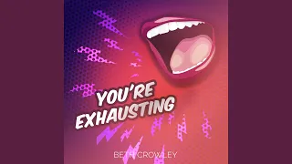 YOU'RE EXHAUSTING