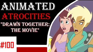 Animated Atrocities 100 || "Drawn Together: The Movie"