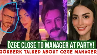 Özge yagiz Close to Manager at Party! Gökberk demirci Talked about Özge Manager