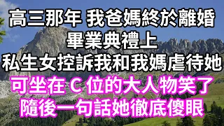 高三那年 我爸媽終於離婚！畢業典禮上！私生女控訴我和我媽虐待她！可坐在 C 位的大人物笑了！隨後一句話她徹底傻眼！#為人處世 #幸福人生#為人處世#生活經驗 #情感故事#以房养老#唯美频道 #婆媳故事