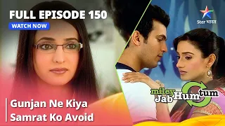 Full Episode 150 || Miley Jab Hum Tum || Gunjan Ne Kiya Samrat Ko Avoid #starbharat