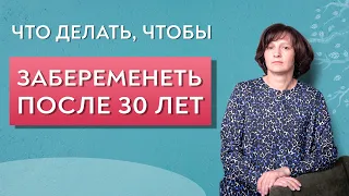 Что делать, чтобы забеременеть после 30.