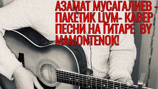 АЗАМАТ МУСАГАЛИЕВ - ПАКЕТИК ЦУМ- КАВЕР ПЕСНИ НА ГИТАРЕ  BY MAMONTENOK!