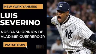 LUIS SEVERINO nos da su OPINION de VLADIMIR GUERRERO JR y que necesitan los YANKEES.