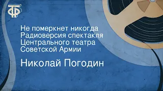 Николай Погодин. Не померкнет никогда. Радиоверсия спектакля Центрального театра Советской Армии