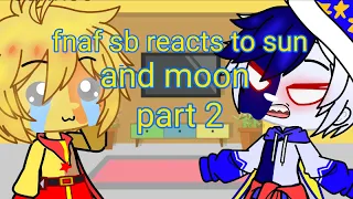 fnaf sb reacts to sun and moon part 2 //made by Tijgertje//