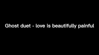 Ghost duet - love is beautifully painful 1 hour