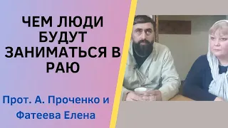 ЧЕМ ЛЮДИ БУДУТ ЗАНИМАТЬСЯ В РАЮ. Прот. Александр Проченко и Фатеева Елена