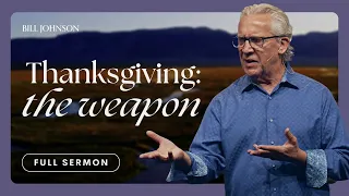 An Unlikely Weapon: Discovering the Power of Thanksgiving - Bill Johnson Sermon | Bethel Church