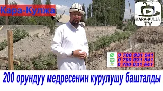 200 орундуу медресенин курулушу башталды/Кара-Кулжа