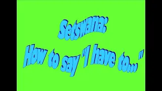 Speaking Setswana : How to say "I have to..."    in the Tswana language