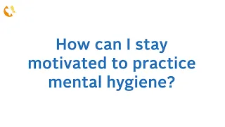 Mental Hygiene Q&A: You asked, we answered! How can I stay motivated to practice mental hygiene?
