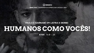 SÉRIE ATOS - ATOS 14:8-20 - Paulo e Barnabé em Listra e Derbe: Humanos como vocês