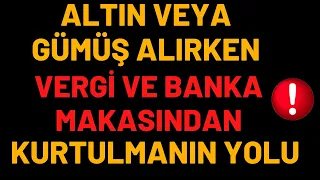 MÜJDE...!!! ALTIN VEYA GÜMÜŞ ALIRKKEN, VERGİ VE BANKA MAKASINDAN KURTULMANIN YOLU...!!!