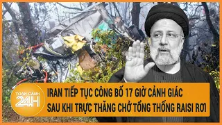 Iran tiếp tục công bố 17 giờ cảnh giác cao độ sau khi trực thăng chở Tổng thống Raisi rơi