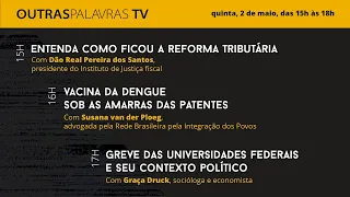 Outras Palavras TV 2.5.2024 | Reforma Tributária; a crise da dengue; a greve nas universidades