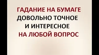 ГАДАНИЕ НА БУМАГЕ. ДОВОЛЬНО ТОЧНОЕ. ИНТЕРЕСНОЕ. НА ЛЮБОЙ ВОПРОС.