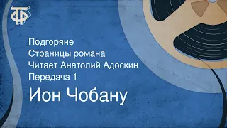 Ион Чобану. Подгоряне. Страницы романа. Читает Анатолий Адоскин. Передача 1 (1986)