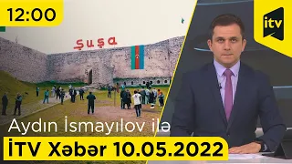 İTV Xəbər - 10.05.2022 (12:00)