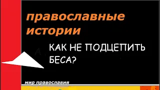 Православные истории Как не подцепить беса #мирправославия