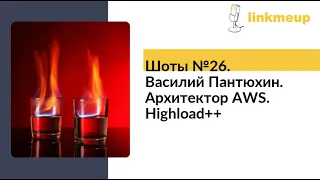 Шоты №26. Василий Пантюхин. Архитектор AWS. Highload++