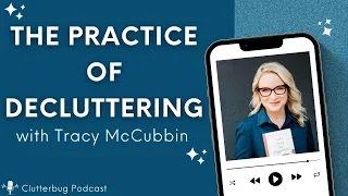 Tracy McCubbin -The Practice of Decluttering | Clutterbug Podcast # 164