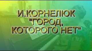 И. Корнелюк "ГОРОД, КОТОРОГО НЕТ". Фортепиано.