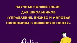 Научная конференция для школьников «Управление, бизнес и мировая экономика в цифровую эпоху»