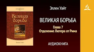 Великая борьба. Глава 7. Отделение Лютера от Рима | Эллен Уайт | Аудиокнига | Адвентисты